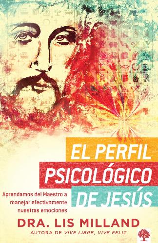 El perfil psicológico de Jesús: Aprendamos del Maestro a manejar efectivamente nuestras emociones / A Psychological Profile of Jesus: Learn from the Master Ho