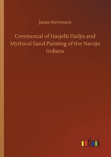 Ceremonial of Hasjelti Dailjis and Mythical Sand Painting of the Navajo Indians