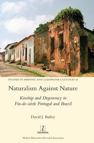 Naturalism Against Nature: Kinship and Degeneracy in Fin-de-siècle Portugal and Brazil (48) (Studies in Hispanic and Lusophone Cultures