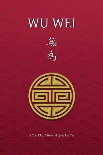 Wu Wei - Le Tao, l'Art, l'Amour d'après Lao Tse