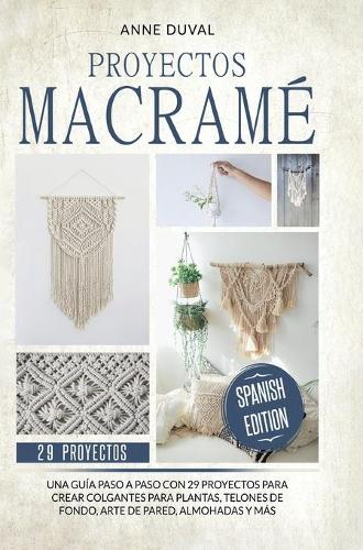 Proyectos Macramé: Una guìa a paso con 29 proyectos para crear impresionantes colgantes para plantas, telones de fondo y arte de pared para los colgantes del plantas, almohadas màs (Spanish Edition