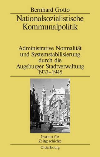 Nationalsozialistische Kommunalpolitik: Administrative Normalität und Systemstabilisierung durch die Augsburger Stadtverwaltung 1933-1945 (Studien zur Zeitgeschichte, 71) (German Edition