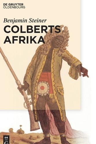 Colberts Afrika: Eine Wissens- und Begegnungsgeschichte in Afrika im Zeitalter Ludwigs XIV. (German Edition