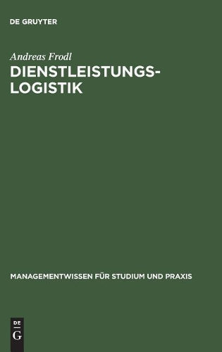 Dienstleistungslogistik: Information, Kommunikation, Daten, Dokumente: Zur richtigen Zeit, am richtigen Ort (Managementwissen für Studium und Praxis) (German Edition