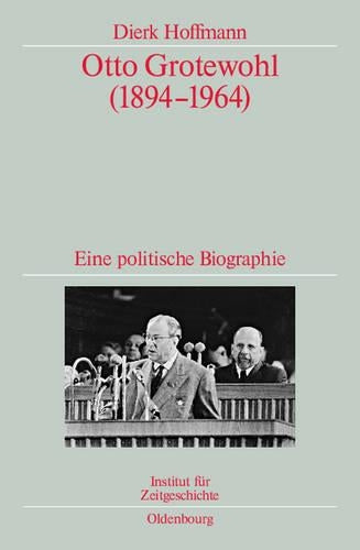 Otto Grotewohl (1894-1964): Eine politische Biographie. Veröffentlichungen zur SBZ-/DDR-Forschung im Institut für Zeitgeschichte (Quellen und Darstellungen zur Zeitgeschichte, 74) (German Edition