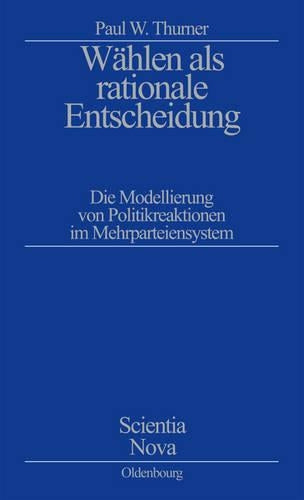 Wählen als rationale Entscheidung: Die Modellierung von Politikreaktionen im Mehrparteiensystem (Scientia Nova) (German Edition