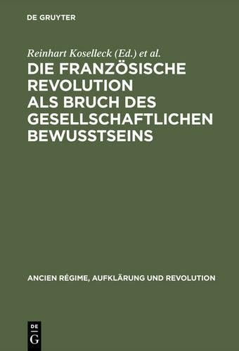 Die Französische Revolution als Bruch des gesellschaftlichen Bewußtseins: Vorlagen und Diskussionen der internationalen Arbeitstagung am Zentrum für ... und Revolution, 15) (German Edition