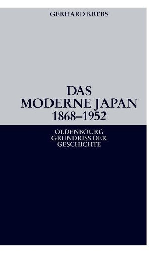 Das moderne Japan 1868-1952: Von der Meiji-Restauration bis zum Friedensvertrag von San Francisco (Oldenbourg Grundriss Der Geschichte) (German Edition