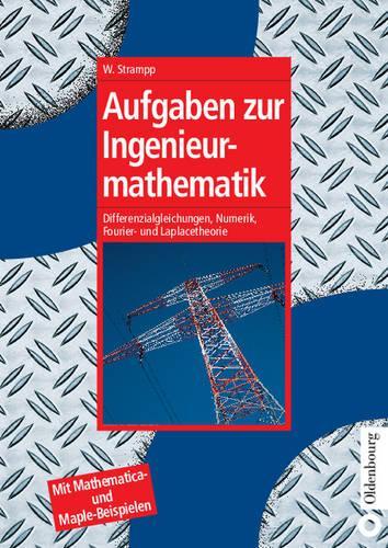 Aufgaben zur Ingenieurmathematik: Differenzialgleichungen, Numerik, Fourier- und Laplacetheorie - Mit Mathematica- und Maple-Beispielen (Oldenbourg Lehrbücher für Ingenieure) (German Edition