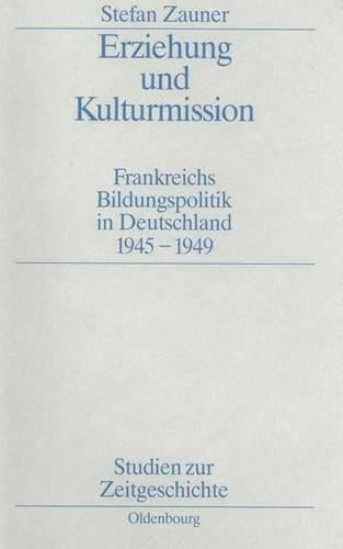 Erziehung und Kulturmission: Frankreichs Bildungspolitik in Deutschland 1945–1949 (Studien zur Zeitgeschichte, 43) (German Edition