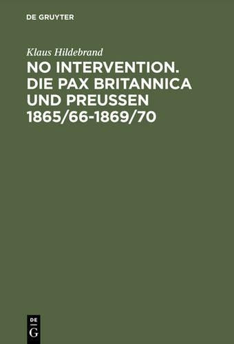 No Intervention. Die Pax Britannica und Preußen 1865/66–1869/70: Eine Untersuchung zur englischen Weltpolitik im 19. Jahrhundert (German Edition