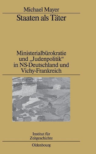 Staaten als Täter: Ministerialbürokratie und "Judenpolitik" in NS-Deutschland und Vichy-Frankreich. Ein Vergleich (Studien zur Zeitgeschichte, 80) (German Edition