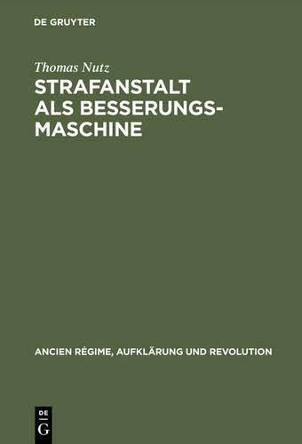 Strafanstalt als Besserungsmaschine: Reformdiskurs und Gefängniswissenschaft 1775–1848 (Ancien Régime, Aufklärung und Revolution, 33) (German Edition