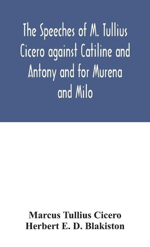 The speeches of M. Tullius Cicero against Catiline and Antony and for Murena and Milo