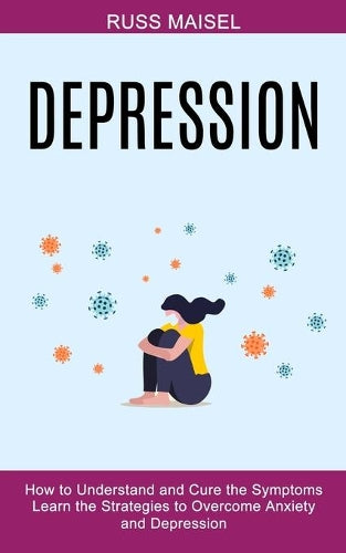 Depression: Learn the Strategies to Overcome Anxiety and Depression (How to Understand and Cure the Symptoms