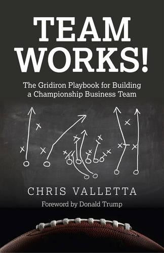 Team WORKS! – The Gridiron Playbook for Building a Championship Business Team.