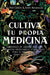 Cultiva Tu Propia Medicina : Jardinería de Hierbas Mágicas, Plantas Medicinales Y Curativas Para SU Propia Salud (Para Principiantes