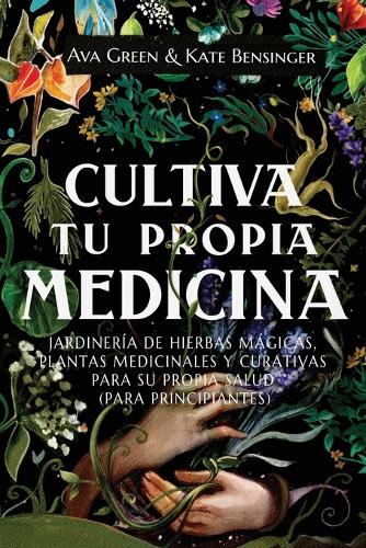 Cultiva Tu Propia Medicina : Jardinería de Hierbas Mágicas, Plantas Medicinales Y Curativas Para SU Propia Salud (Para Principiantes