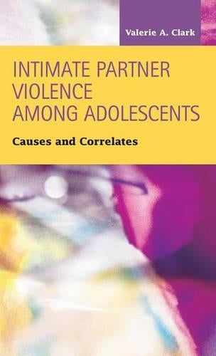 Intimate Partner Violence Among Adolescents: Causes and Correlates (Criminal Justice Recent Scholarship