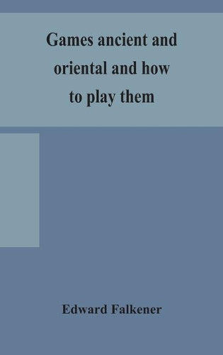 Games Ancient And Oriental And How To Play Them, Being The Games Of The Ancient Egyptians, The Hiera Gramme Of The Greeks, The Ludus Latrunculorum Of The Romans And The Oriental Games Of Chess, Draugh