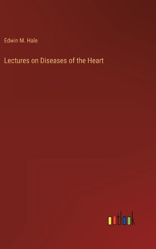 Lectures on Diseases of the Heart