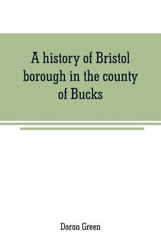 A history of Bristol borough in the county of Bucks, state of Pennsylvania, anciently known as "Buckingham"; being the third oldest town and second chartered borough in Pennsylvania, from its earliest