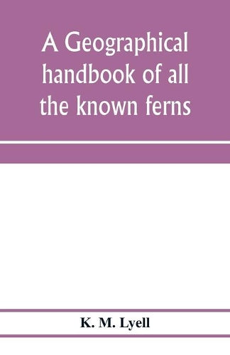 A geographical handbook of all the known ferns; with tables to show their distribution