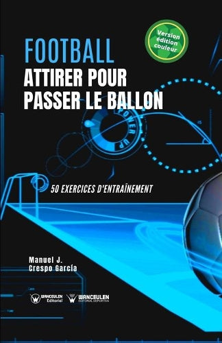 Football. Attirer pour passer le ballon: 50 exercices d'entraînement (version édition couleur