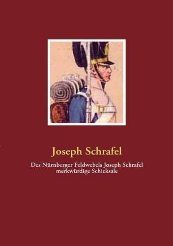 Des Nürnberger Feldwebels Joseph Schrafel merkwürdige Schicksale