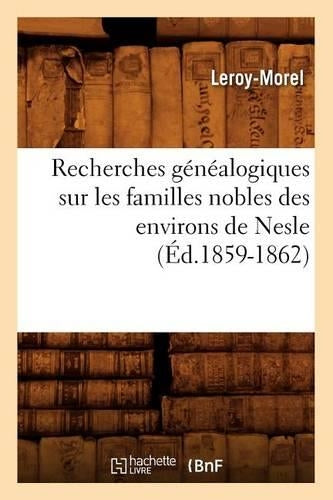 Recherches Généalogiques Sur Les Familles Nobles Des Environs de Nesle, (Éd.1859-1862)
