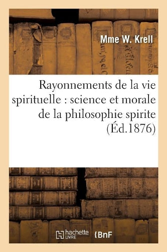 Rayonnements de la Vie Spirituelle: Science Et Morale de la Philosophie Spirite