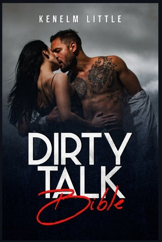 Dirty Talk Bible: How Men and Women Can Have Mind-Blowing Sexual Experiences Simply by Talking Dirty (2022 Guide for Beginners