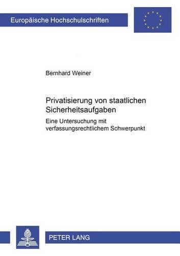 Privatisierung Von Staatlichen Sicherheitsaufgaben: Eine Untersuchung Mit Verfassungsrechtlichem Schwerpunkt: 3063 (Europaeische Hochschulschriften Recht