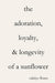 The Adoration, Loyalty, & Longevity of a Sunflower