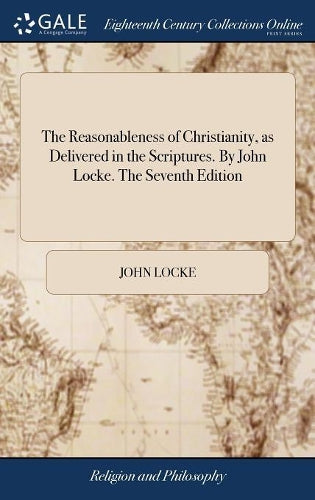 The Reasonableness of Christianity, as Delivered in the Scriptures. By John Locke. The Seventh Edition