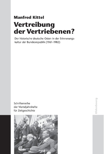 Vertreibung der Vertriebenen?: Der historische deutsche Osten in der Erinnerungskultur der Bundesrepublik (1961-1982) (Schriftenreihe der ... Zeitgeschichte Sondernummer) (German Edition