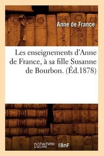 Les Enseignements d'Anne de France, À Sa Fille Susanne de Bourbon. (Éd.1878)
