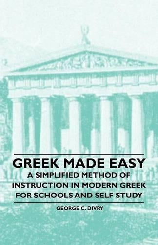 Greek Made Easy - A Simplified Method of Instruction in Modern Greek for Schools and Self Study