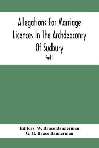 Allegations For Marriage Licences In The Archdeaconry Of Sudbury, In The County Of Suffolk During The Year 1684 To 1754 (Part I