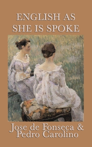 English as She Is Spoke - A Classic Comic Phrasebook of Translation Gone Wrong