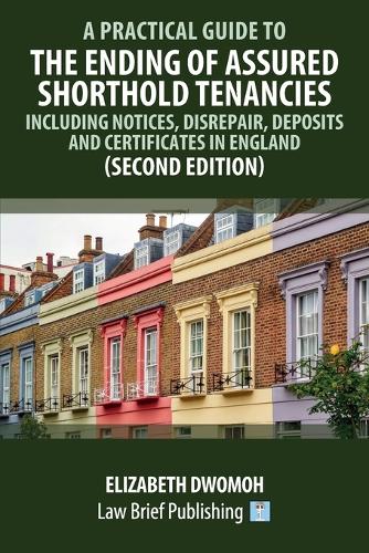 A Practical Guide to the Ending of Assured Shorthold Tenancies – Including Notices, Disrepair, Deposits and Certificates in England (Second Edition