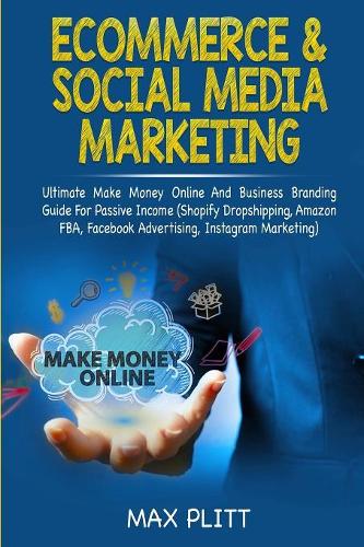 Ecommerce & Social Media Marketing: 2 In 1 Bundle: Ultimate Make Money Online And Business Branding Guide For Passive Income (Shopify Dropshipping, ... Facebook Advertising, Instagram Marketing