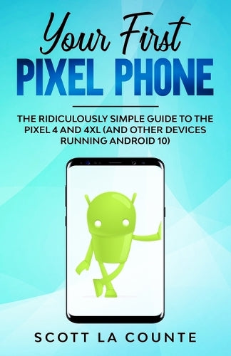 Your First Pixel Phone: The Ridiculously Simple Guide to the Pixel 4 and 4XL (and Other Devices Running Android 10