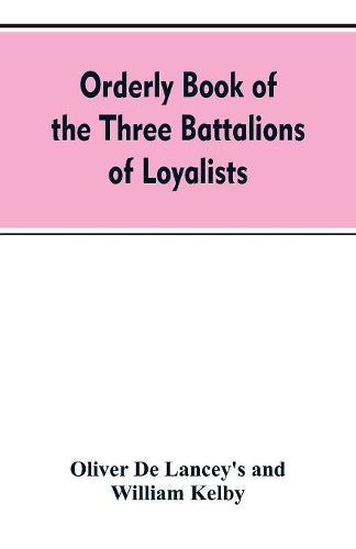 Orderly book of the three battalions of loyalists, commanded by Brigadier-General Oliver De Lancey, 1776-1778