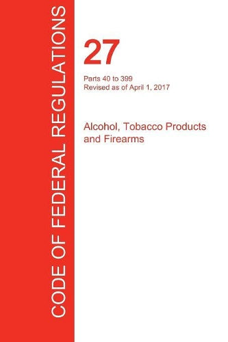 CFR 27, Parts 40 to 399, Alcohol, Tobacco Products and Firearms, April 01, 2017 (Volume 2 of 3