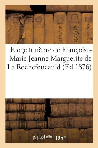 Eloge Funèbre de Françoise-Marie-Jeanne-Marguerite de la Rochefoucauld