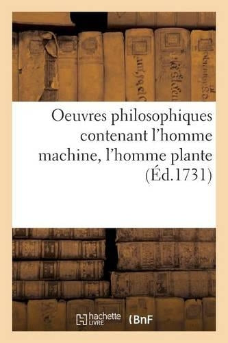 Oeuvres Philosophiques Contenant l'Homme Machine, l'Homme Plante Traité de l'Âme, l'Art de Jouir