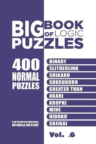Big Book Of Logic Puzzles - 400 Normal Puzzles: Binary, Slitherlink, Shikaku, Sukrokuro, Greater than, Akari, Kropki, Mine, Hidoku, Sujikai (Volume 6