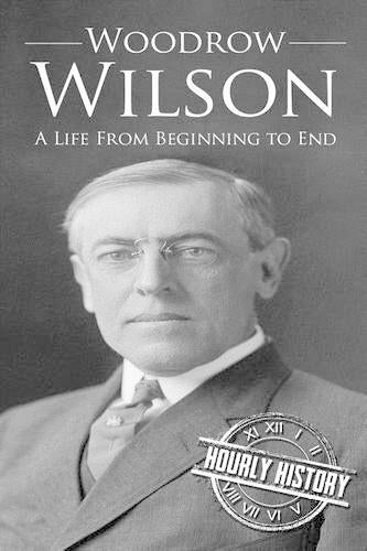 Woodrow Wilson: A Life From Beginning to End (Biographies of US Presidents