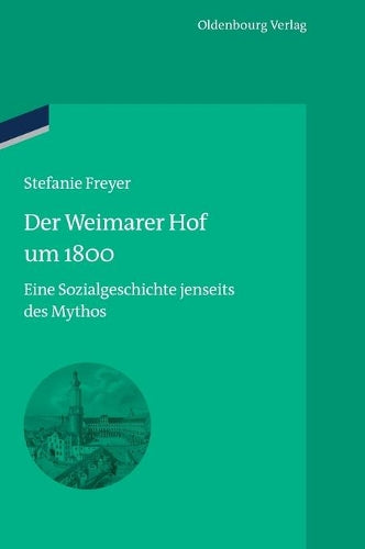 Der Weimarer Hof um 1800: Eine Sozialgeschichte jenseits des Mythos (bibliothek altes Reich, 13) (German Edition